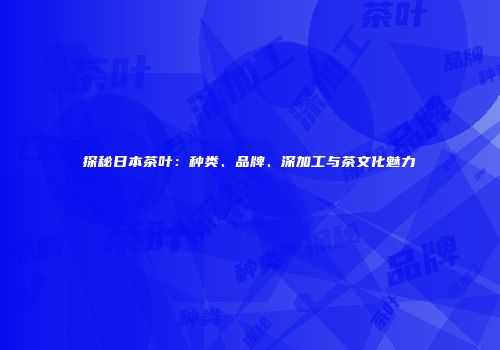 探秘日本茶叶：种类、品牌、深加工与茶文化魅力