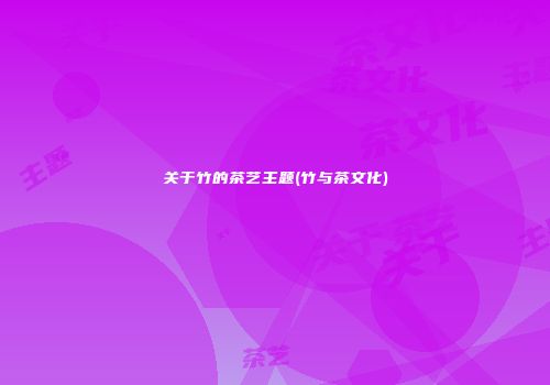 关于竹的茶艺主题(竹与茶文化)