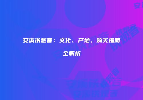 安溪铁观音：文化、产地、购买指南全解析