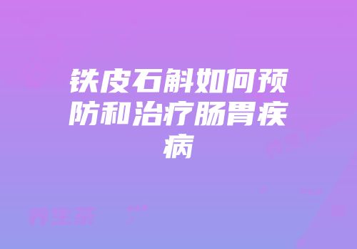 铁皮石斛如何预防和治疗肠胃疾病