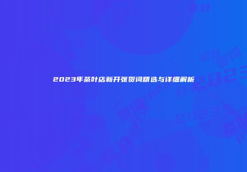 2023年茶叶店新开张贺词精选与详细解析