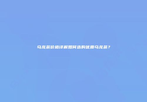 乌龙茶价格详解如何选购优质乌龙茶？
