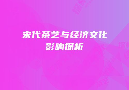 宋代茶艺与经济文化影响探析