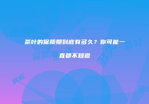 茶叶的保质期到底有多久？你可能一直都不知道
