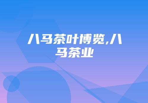 八马茶叶博览,八马茶业