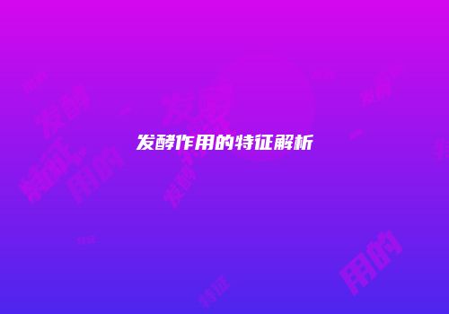 发酵作用的特征解析