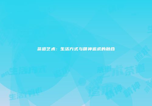 茶道艺术：生活方式与精神追求的融合