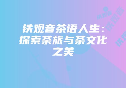 铁观音茶语人生：探索茶旅与茶文化之美