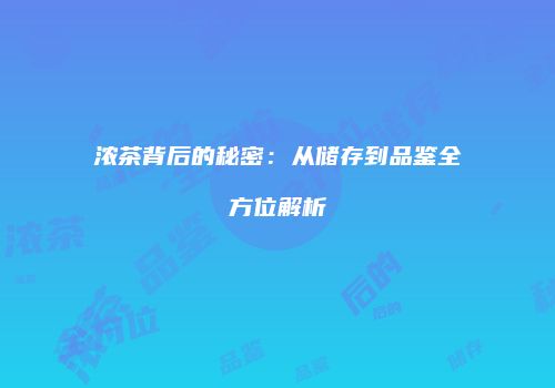 浓茶背后的秘密：从储存到品鉴全方位解析