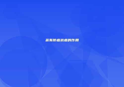 茶有防癌抗癌的作用