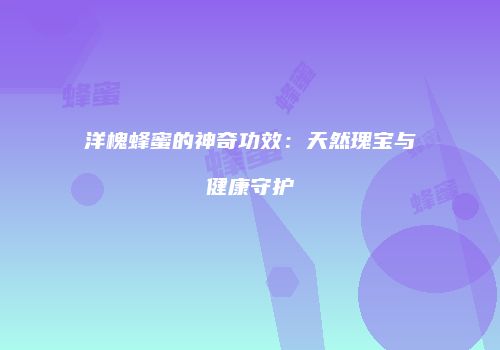 洋槐蜂蜜的神奇功效：天然瑰宝与健康守护