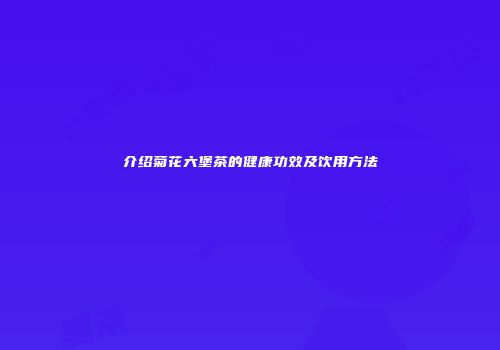 介绍菊花六堡茶的健康功效及饮用方法
