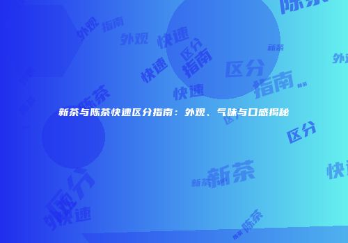 新茶与陈茶快速区分指南：外观、气味与口感揭秘