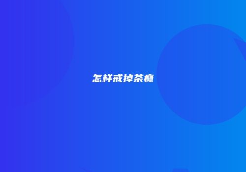怎样戒掉茶瘾