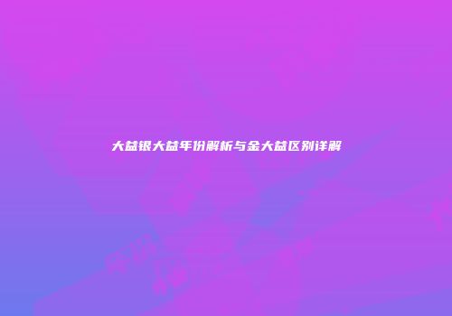 大益银大益年份解析与金大益区别详解