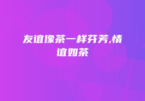 友谊像茶一样芬芳,情谊如茶