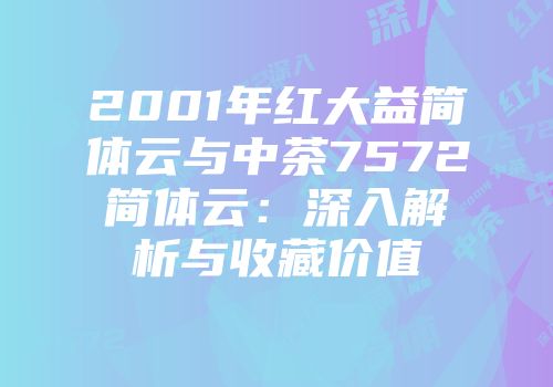 2001年红大益简体云与中茶7572简体云：深入解析与收藏价值