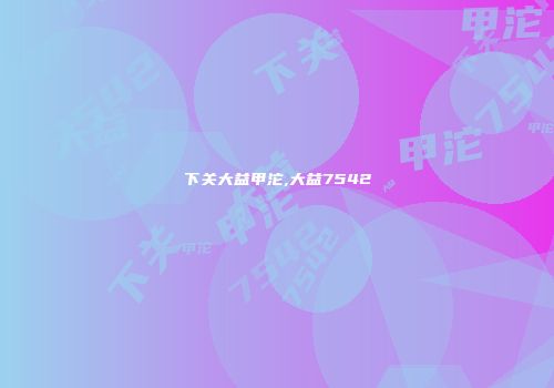 下关大益甲沱,大益7542