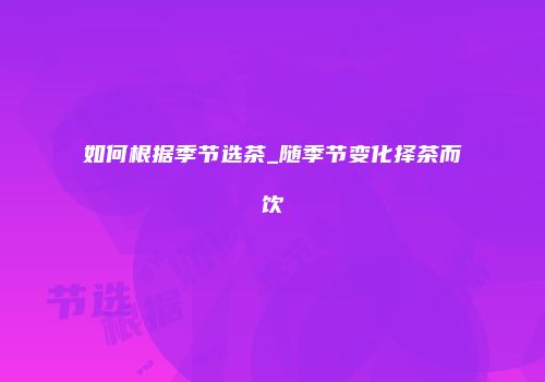 如何根据季节选茶_随季节变化择茶而饮