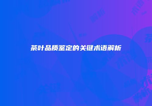 茶叶品质鉴定的关键术语解析
