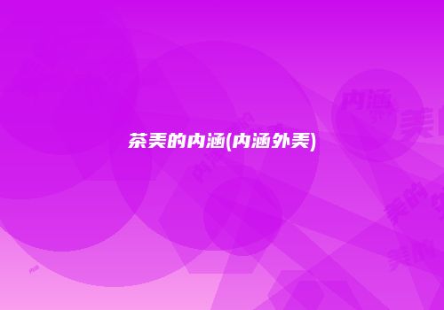茶美的内涵(内涵外美)