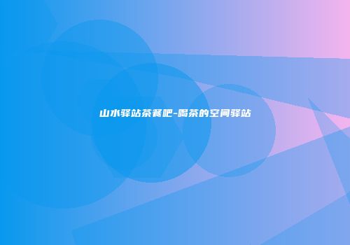 山水驿站茶餐吧-喝茶的空间驿站