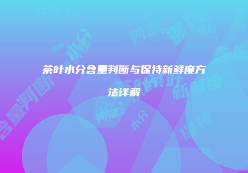 茶叶水分含量判断与保持新鲜度方法详解