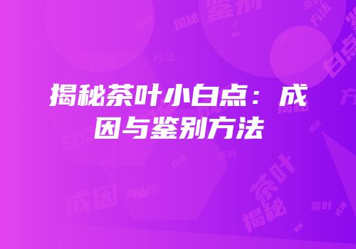 揭秘茶叶小白点：成因与鉴别方法