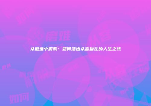 从磨难中解脱：如何活出从容自在的人生之旅