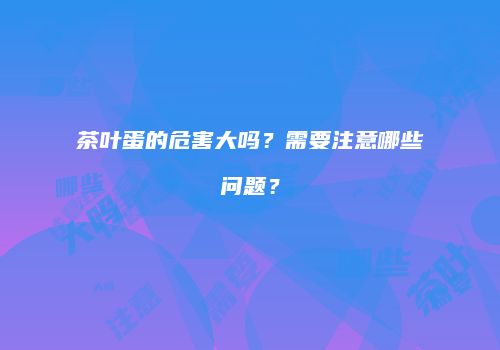 茶叶蛋的危害大吗？需要注意哪些问题？