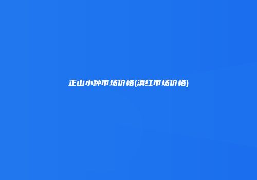 正山小种市场价格(滇红市场价格)
