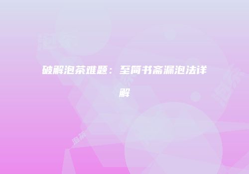 破解泡茶难题：至简书斋漏泡法详解
