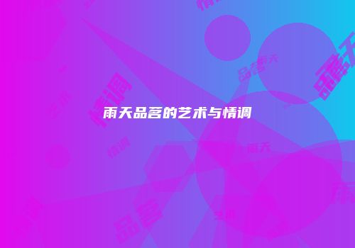 雨天品茗的艺术与情调