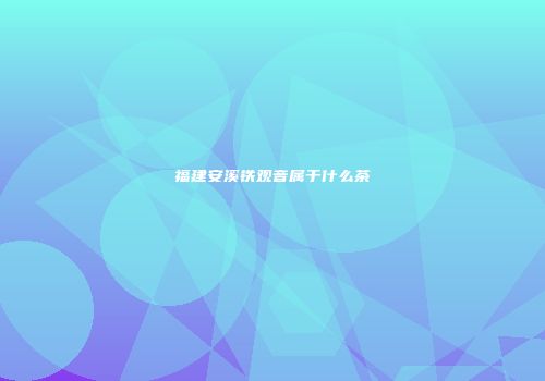 福建安溪铁观音属于什么茶