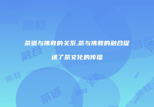 茶道与佛教的关系,茶与佛教的融合促进了茶文化的传播