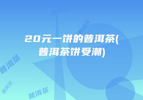 20元一饼的普洱茶(普洱茶饼受潮)