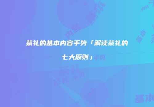 茶礼的基本内容手势「解读茶礼的七大原则」