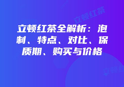 立顿红茶全解析：泡制、特点、对比、保质期、购买与价格