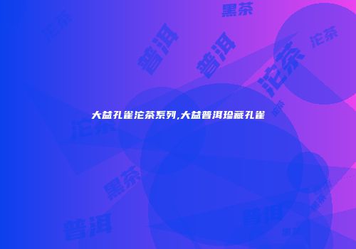 大益孔雀沱茶系列,大益普洱珍藏孔雀