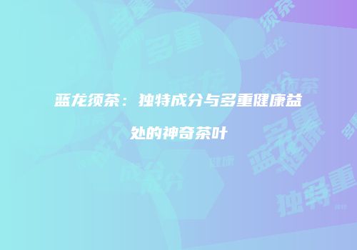 蓝龙须茶：独特成分与多重健康益处的神奇茶叶