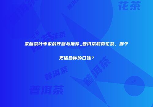来自茶叶专家的评测与推荐_普洱茶和荷花茶，哪个更适合你的口味？