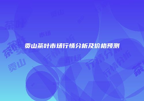 贡山茶叶市场行情分析及价格预测