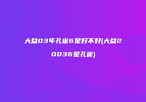 大益03年孔雀6星好不好(大益20036星孔雀)