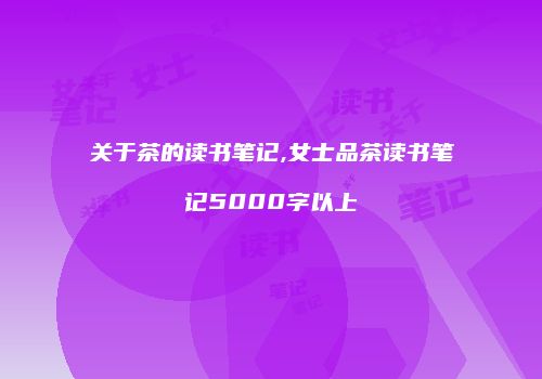 关于茶的读书笔记,女士品茶读书笔记5000字以上