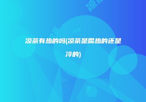 凉茶有热的吗(凉茶是喝热的还是冷的)