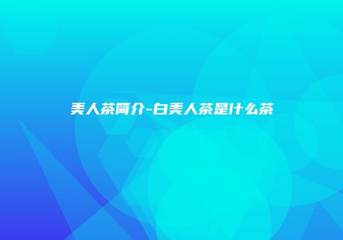 美人茶简介-白美人茶是什么茶