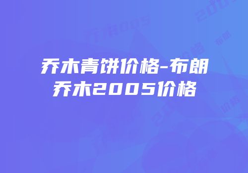 乔木青饼价格-布朗乔木2005价格