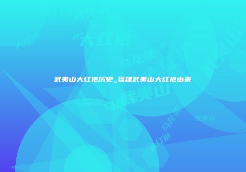 武夷山大红袍历史_福建武夷山大红袍由来