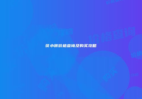 茯小砖价格查询及购买攻略