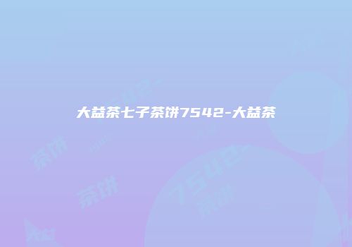 大益茶七子茶饼7542-大益茶